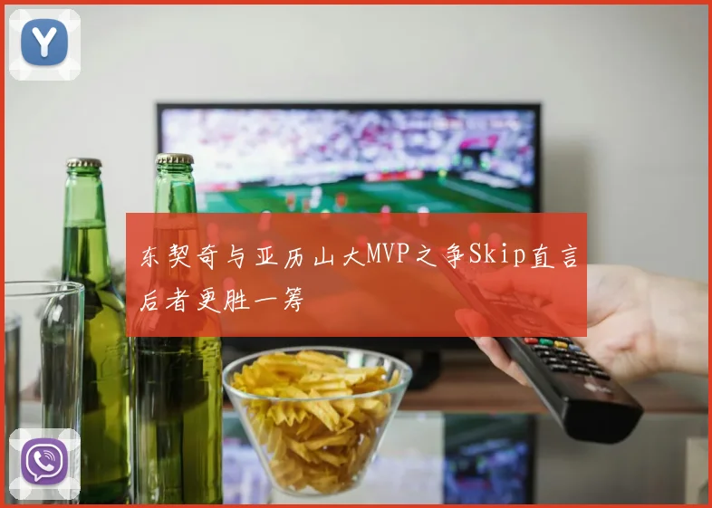 东契奇与亚历山大MVP之争Skip直言后者更胜一筹