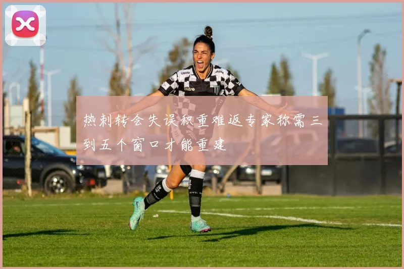热刺转会失误积重难返专家称需三到五个窗口才能重建
