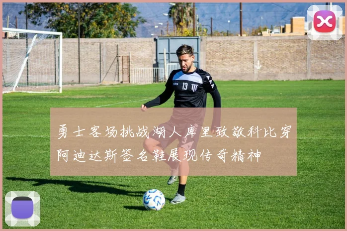 勇士客场挑战湖人库里致敬科比穿阿迪达斯签名鞋展现传奇精神