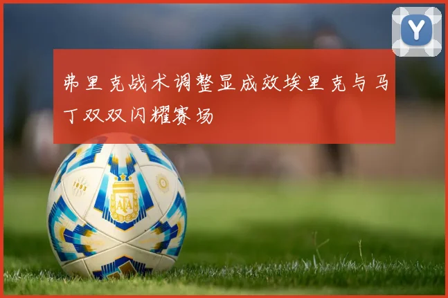 弗里克战术调整显成效埃里克与马丁双双闪耀赛场