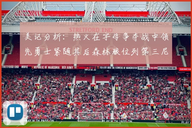 美记分析：热火在字母争夺战中领先勇士紧随其后森林狼位列第三尼克斯处于最后位置