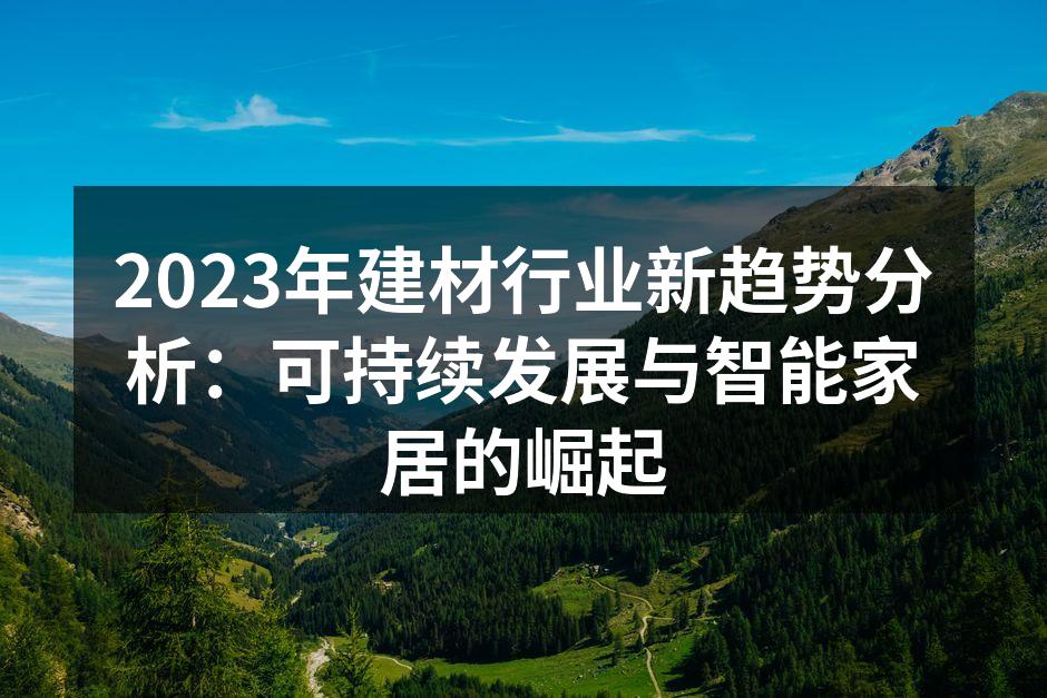 2023年建材行业新趋势分析：可持续发展与智能家居的崛起